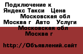 Подключение к Uber,Gett, Яндекс Такси › Цена ­ 130 000 - Московская обл., Москва г. Авто » Услуги   . Московская обл.,Москва г.